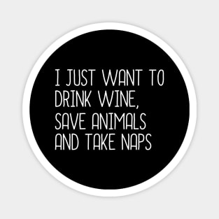 I Just Want To Drink Wine, Save Animals And Take Naps Magnet